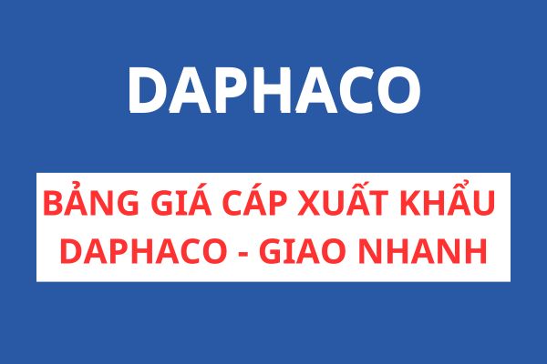 Bảng giá cáp xuất khẩu DAPHACO giao nhanh