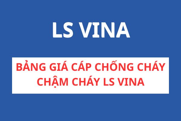 Bảng giá dây cáp điện chống cháy chậm cháy LS VINA